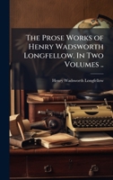 The Prose Works of Henry Wadsworth Longfellow. In Two Volumes .. 1025173651 Book Cover