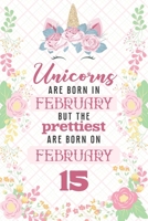 Unicorns Are Born In February But The Prettiest Are Born On February 15: Cute Blank Lined Notebook Gift for Girls and Birthday Card Alternative for Daughter Friend or Coworker 1661858759 Book Cover