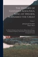 The History of Gustavus Adolphus, King of Sweden, Surnamed the Great: To Which Is Prefixed an Essay On the Military State of Europe, Containing the ... Part of the Seventeenth Century; Volume 1 1019114576 Book Cover