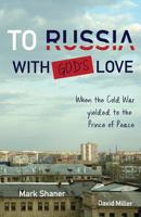 To Russia, with God's Love: When the Cold War Yielded to the Prince of Peace 099163585X Book Cover