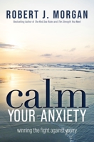 Calm Your Anxiety: Winning the Fight Against Worry 0718079612 Book Cover