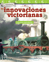La Historia de Las Innovaciones Victorianas: Fracciones Equivalentes (the History of Victorian Innovations: Equivalent Fractions) (Spanish Version) (Grade 3) 1425828876 Book Cover