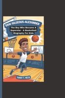 SHAI GILGEOUS-ALEXANDER: The Boy Who Became A Superstar - A Basketball Biography For Kids B0DRF7QB59 Book Cover