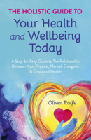 The Holistic Guide to Your Health & Wellbeing Today: A Step-By-Step Guide to the Relationship Between Your Physical, Mental, Energetic & Emotional Health 1785353926 Book Cover