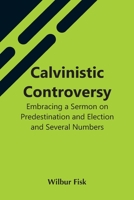 Calvinistic Controversy: Embracing A Sermon On Predestination And Election And Several Numbers, Formally Published In The Christian Advocate An 9354542255 Book Cover