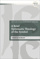 A Brief Systematic Theology of the Symbol 0567702510 Book Cover