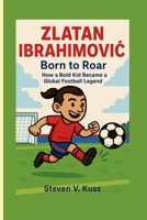 Zlatan Ibrahimovic: Born to Roar: How a Bold Kid Became a Global Football Legend B0FQTS9ZRB Book Cover