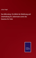 Das Mikroskop: Ein Mittel Der Belehrung Und Unterhaltung F�r Jedermann Sowie Des Gewinns F�r Biese (Classic Reprint) 3743457164 Book Cover