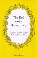 The End of Domesticity: Alienation from the Family in Dickens, Eliot, and James 1611491312 Book Cover