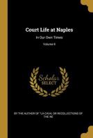 Court Life at Naples: In Our Own Times; Volume II 0469737271 Book Cover
