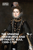 The Spanish Habsburgs and Dynastic Rule, 1500-1700 1032313471 Book Cover