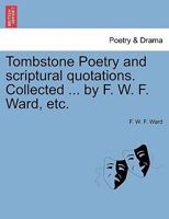 Tombstone Poetry and scriptural quotations. Collected ... by F. W. F. Ward, etc. 1241392749 Book Cover