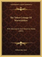 The Token Coinage Of Warwickshire: With Descriptive And Historical Notes 1104508397 Book Cover