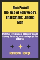 Glen Powell The Rise of Hollywood's Charismatic Leading Man: From Small Town Dreams to Blockbuster Success Exploring His Journey, Impact and Legacy in Film and Beyond B0DQQ16L49 Book Cover