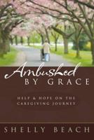 Ambushed by Grace: Help and Hope on the Caregiving Journey 1572932422 Book Cover