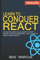 Learn to Conquer React: A Step-By-Step Visual Guide to Learn React Js and Creating Your Own Modern React Applications 1703065891 Book Cover