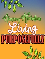 Amazing Affirmations Living Purposefully: Color & Frame Coloring Book - Inspiration: Positive Affirmation Coloring Book for Adults B08GBCW4RJ Book Cover