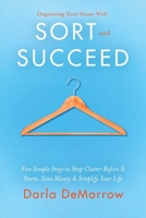 Organizing Your Home With Sort and Succeed: Five Simple Steps to Stop Clutter Before It Starts, Save Money,  Simplify Your Life 0983372322 Book Cover
