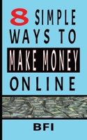 8 Simple Ways To Make Money Online: Easy And Realistic - No Experience Required! B0G6M63SVK Book Cover