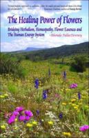 The Healing Power of Flowers: Bridging Herbalism, Homeopathy, Flower Essences, and the Human Energy System 1580541755 Book Cover