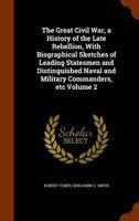 The Great Civil War, a History of the Late Rebellion, With Biographical Sketches of Leading Statesmen and Distinguished Naval and Military Commanders, etc Volume 2 134471336X Book Cover