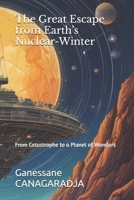 The Great Escape from Earth’s Nuclear-Winter: From Catastrophe to a Planet of Wonders B0GL7L85WH Book Cover