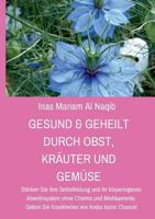 Gesund & geheilt durch Obst, Kräuter und Gemüse: Stärken Sie ihre Selbstheilung und ihr körpereigenes Abwehrsystem ohne Chemie und Medikamente. Geben ... wie Krebs keine Chance! 3746055903 Book Cover