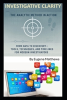 Investigative Clarity: The Analytic Method in Action: From Data to Discovery - Tools, Techniques, and Timelines for Modern Investigators B0FKTK2KKS Book Cover