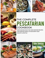 The Complete Pescatarian Cookbook: Over 300 Delicious Fish and Seafood Recipes for Everyday Meals to Kickstart Your Healthy Lifestyle 1801649049 Book Cover