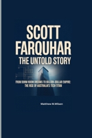 SCOTT FARQUHUR THE UNTOLD STORY: From Dorm Room Dreams to Billion-Dollar Empire: The Rise of Australia's Tech titan B0FFB468B3 Book Cover