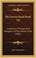 The Devon Herd Book V8: Containing The Ages And Pedigrees Of The Devon Cattle 1437047181 Book Cover
