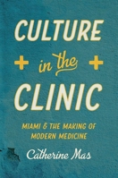 Culture in the Clinic: Miami and the Making of Modern Medicine 1469670984 Book Cover