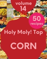 Holy Moly! Top 50 Corn Recipes Volume 14: A Corn Cookbook Everyone Loves! B095SNPDQC Book Cover