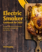 Electric Smoker Cookbook for 2021: Step by step Instructions to How to Grill, Smoke and Eat Like a Chef 1803570164 Book Cover