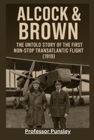 Alcock & Brown: The Untold Story of the First Non-Stop Transatlantic Flight (1919) B0FDR22W69 Book Cover