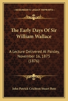 The Early Days of Sir William Wallace: A Lecture Delivered at Paisley, November 16, 1875 1166149544 Book Cover