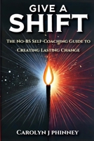 Give A Shift: The No-BS Self-Coaching Guide to Creating Lasting Change B0F7JXY8T8 Book Cover
