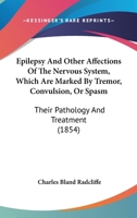 Epilepsy And Other Affections Of The Nervous System, Which Are Marked By Tremor, Convulsion, Or Spasm: Their Pathology And Treatment 1164635646 Book Cover