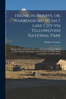 Hiking in Henrys, or, Warrensburg to Salt Lake City via Yellowstone National Park: Being a True and Faithful Account of the Trip Taken by Harry T. ... Dr. H.F. Parker and Wallace Crossley, Scribe 1015323502 Book Cover