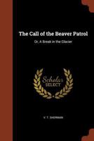 The Call of the Beaver Patrol, Or, a Break in the Glacier 1515398889 Book Cover