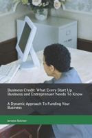 Business Credit: What Every Start up Business and Entreprenuer Needs to Know : A Dynamic Approach to Funding Your Business 1722912057 Book Cover