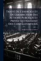 TraitÃ(c) De L'exercice Et De L'extinction Des Actions Publique Et PrivÃ(c)e Qui Naissent Des Contraventions 1023876620 Book Cover