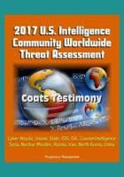 2017 U.S. Intelligence Community Worldwide Threat Assessment - Coats Testimony: Cyber Attacks, Islamic State, ISIS, ISIL, Counterintelligence, Syria, Nuclear Missiles, Russia, Iran, North Korea, China 1521283729 Book Cover