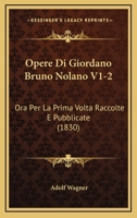 Opere Di Giordano Bruno Nolano V1-2: Ora Per La Prima Volta Raccolte E Pubblicate (1830) 1161030638 Book Cover