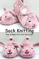 Sock Knitting: How To Make Your Sock And Scraf?: Sock Knit Guide Book B08QW8C3CY Book Cover