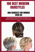100 BEST MODERN HAIRSTYLES AND HAIRCUTS FOR WOMEN OVER 50: Look Younger and Feel Confident with Stylish, Low-Maintenance Hair Ideas for Every Face Shape and Hair Type B0FNLQ46P4 Book Cover