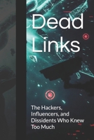 Dead Links: The Hackers, Influencers, and Dissidents Who Knew Too Much B0GYLMC47M Book Cover