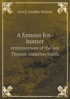 A Famous Fox-Hunter: Reminiscences of the Late Thomas Assheton Smith, Esq.; Or, the Pursuits of an English Country Gentleman 1018344632 Book Cover