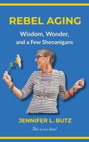 Rebel Aging: Wisdom, Wonder, and a Few Shenanigans B0FHHXKSD6 Book Cover
