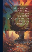 Les Inscriptions Phéniciennes, Puniques, Numidiques, Expliquées Par Une Méthode Incontestable... (French Edition) 102016896X Book Cover